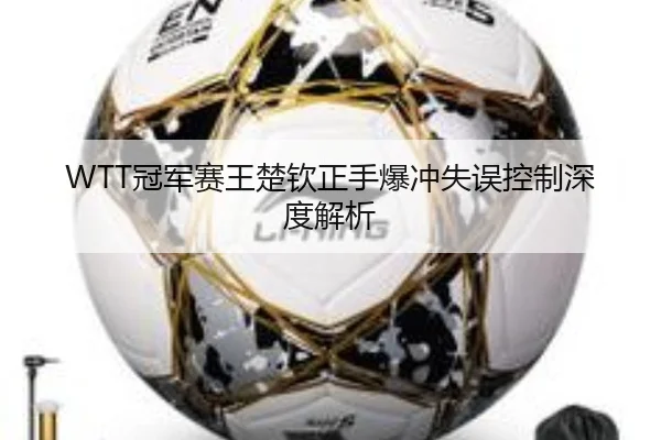 WTT冠军赛王楚钦正手爆冲失误控制深度解析