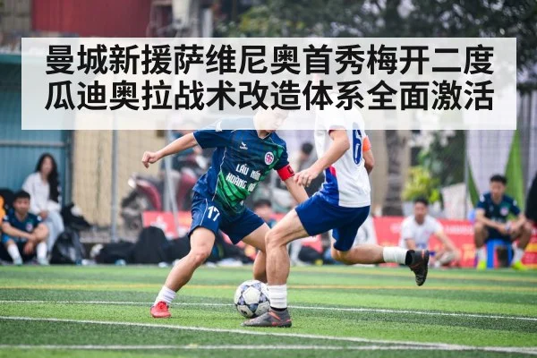 曼城新援萨维尼奥首秀梅开二度瓜迪奥拉战术改造体系全面激活