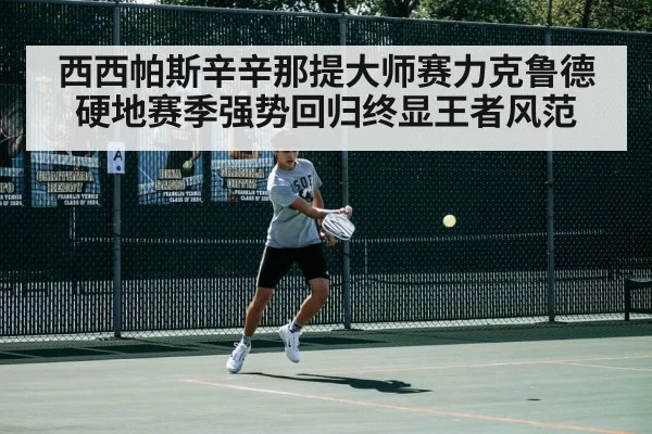 西西帕斯辛辛那提大师赛力克鲁德 硬地赛季强势回归终显王者风范