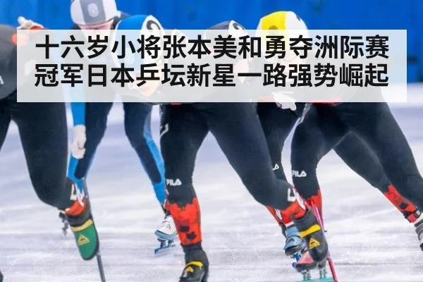十六岁小将张本美和勇夺洲际赛冠军日本乒坛新星一路强势崛起