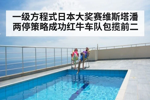 一级方程式日本大奖赛维斯塔潘两停策略成功红牛车队包揽前二