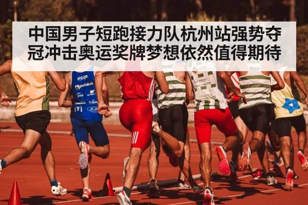 中国男子短跑接力队杭州站强势夺冠冲击奥运奖牌梦想依然值得期待